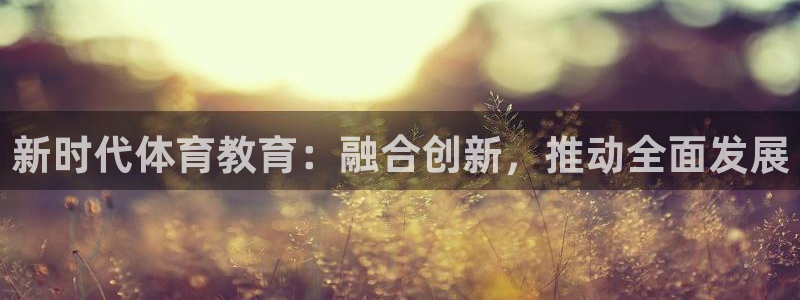 风暴体育下载安装：新时代体育教育：融合创新，推动全面发展