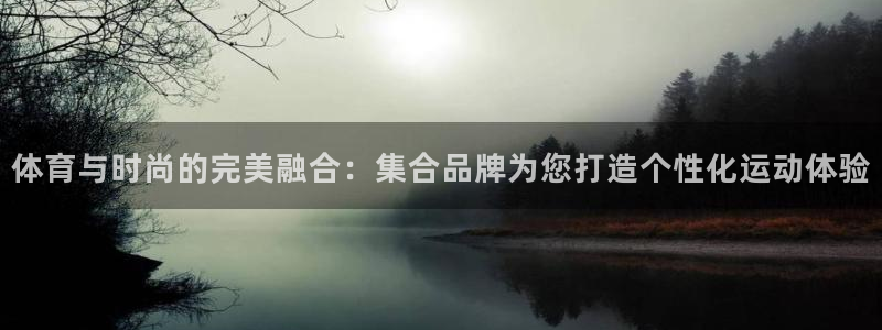 风暴体育app：体育与时尚的完美融合：集合品牌为您打造个性化运动体验